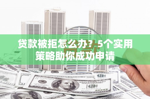 普宁贷款被拒怎么办？5个实用策略助你成功申请