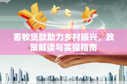 普宁畜牧贷款助力乡村振兴，政策解读与实操指南