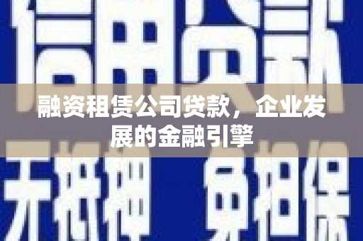 普宁融资租赁公司贷款，企业发展的金融引擎