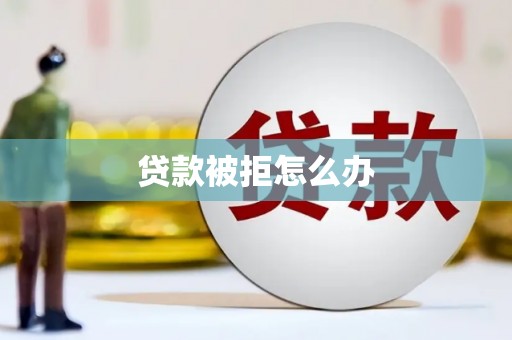 普宁贷款被拒怎么办