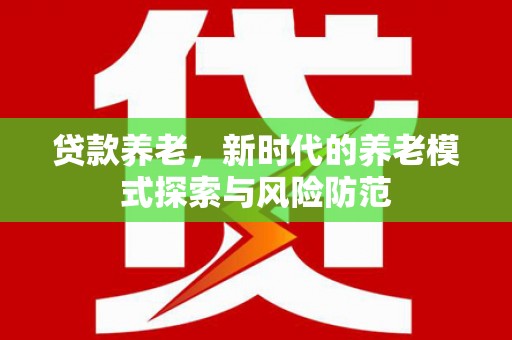 普宁贷款养老，新时代的养老模式探索与风险防范